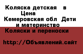 Коляска детская 3 в 1 › Цена ­ 10 000 - Кемеровская обл. Дети и материнство » Коляски и переноски   